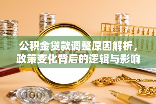 华池公积金贷款调整原因解析，政策变化背后的逻辑与影响