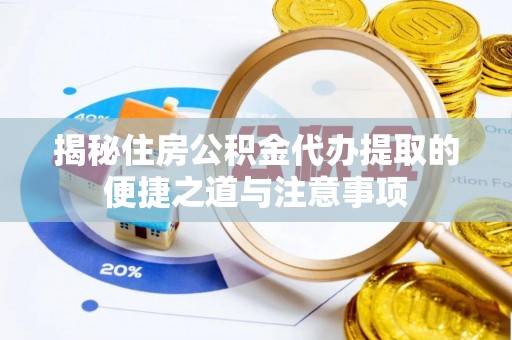 华池揭秘住房公积金代办提取的便捷之道与注意事项