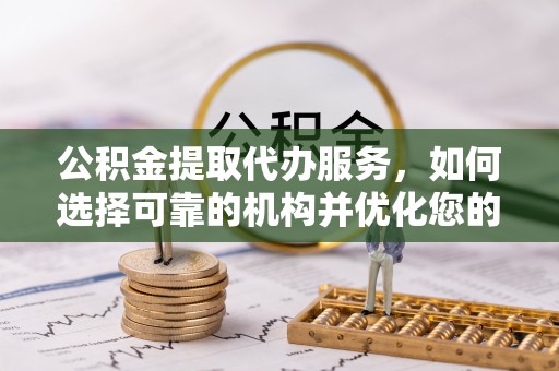华池公积金提取代办服务，如何选择可靠的机构并优化您的财务规划