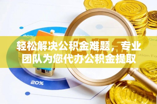 华池轻松解决公积金难题，专业团队为您代办公积金提取
