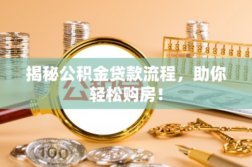 华池揭秘公积金贷款流程，助你轻松购房！