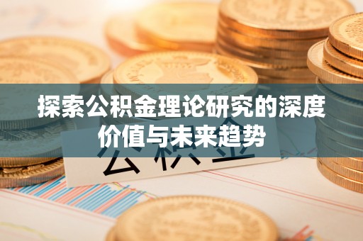 华池探索公积金理论研究的深度价值与未来趋势