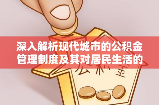 华池深入解析现代城市的公积金管理制度及其对居民生活的影响