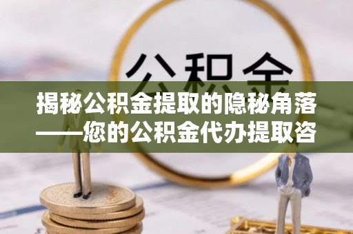华池揭秘公积金提取的隐秘角落——您的公积金代办提取咨询指南