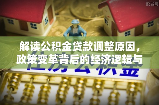 华池解读公积金贷款调整原因，政策变革背后的经济逻辑与民生影响